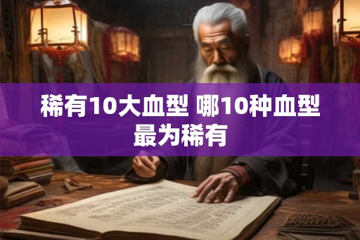 稀有10大血型 哪10种血型最为稀有 稀有10大血型 哪10种血型最为稀有