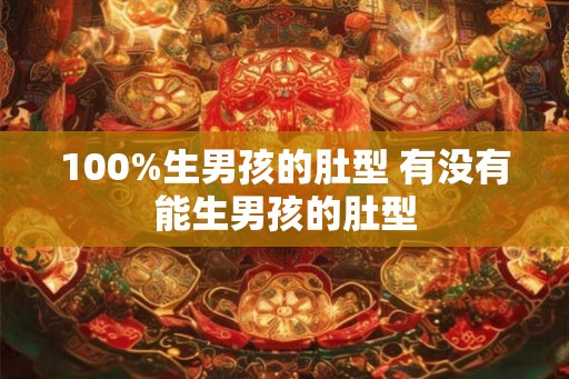 100%生男孩的肚型 有没有能生男孩的肚型