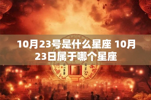 10月23号是什么星座 10月23日属于哪个星座