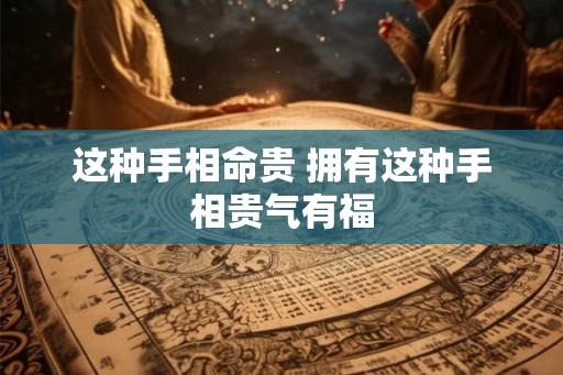 这种手相命贵 拥有这种手相贵气有福