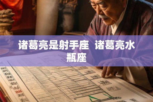 诸葛亮是射手座  诸葛亮水瓶座