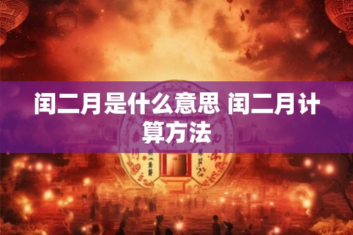 闰二月是什么意思 闰二月计算方法