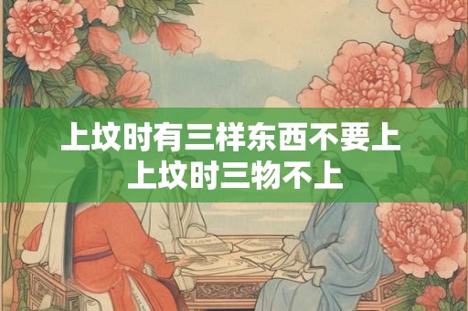 上坟时有三样东西不要上 上坟时三物不上