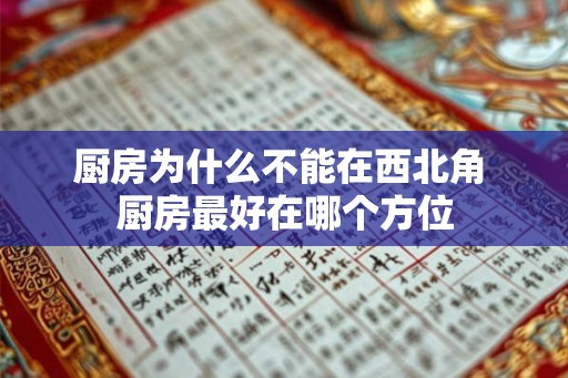 厨房为什么不能在西北角 厨房最好在哪个方位