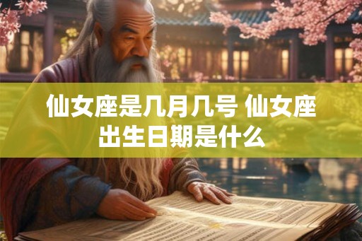 仙女座是几月几号 仙女座出生日期是什么 仙女座是几月几号 仙女座出生日期是什么