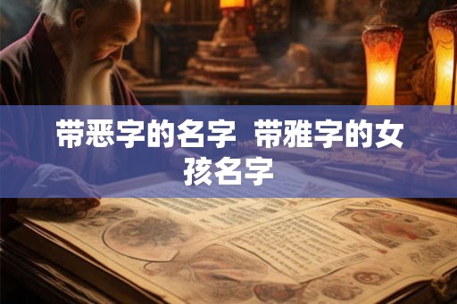 带恶字的名字  带雅字的女孩名字