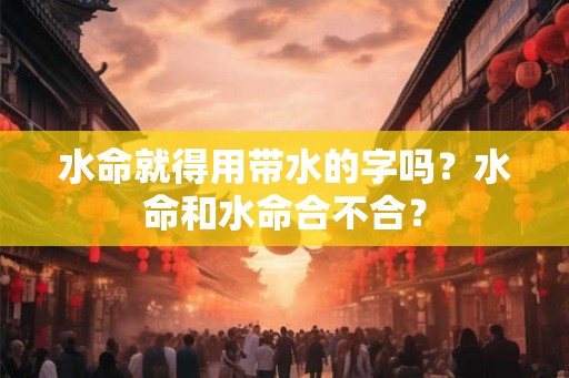 水命就得用带水的字吗？水命和水命合不合？