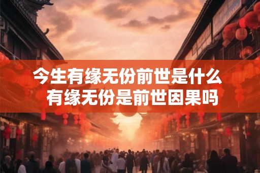 今生有缘无份前世是什么  有缘无份是前世因果吗