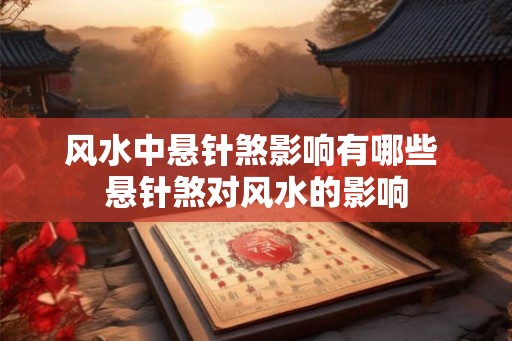 风水中悬针煞影响有哪些 悬针煞对风水的影响