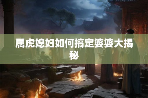 属虎媳妇如何搞定婆婆大揭秘
