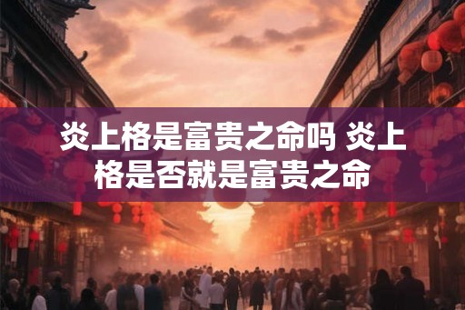 炎上格是富贵之命吗 炎上格是否就是富贵之命