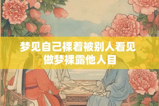 梦见自己裸着被别人看见 做梦裸露他人目