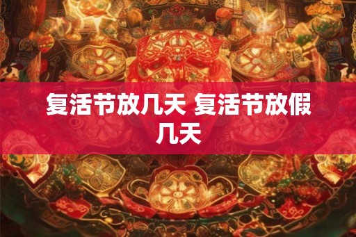 复活节放几天 复活节放假几天 复活节放几天 复活节放假几天