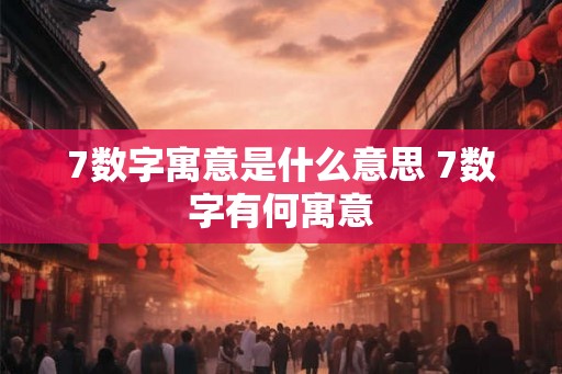 7数字寓意是什么意思 7数字有何寓意