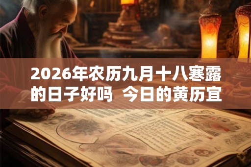 2026年农历九月十八寒露的日子好吗  今日的黄历宜忌查询