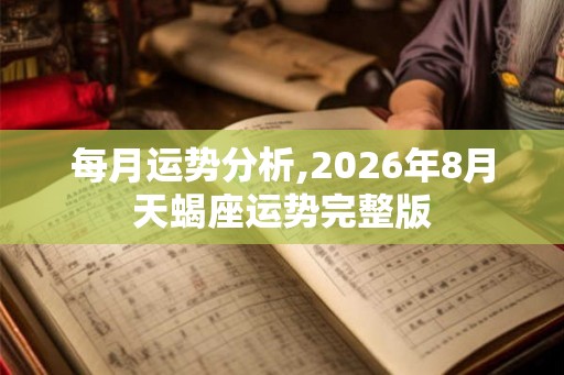 每月运势分析,2026年8月天蝎座运势完整版