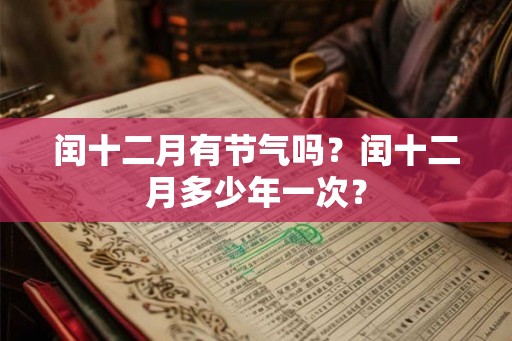 闰十二月有节气吗？闰十二月多少年一次？