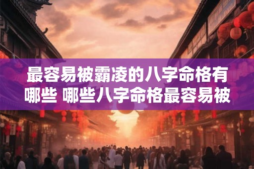 最容易被霸凌的八字命格有哪些 哪些八字命格最容易被霸凌