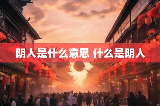 阴人是什么意思 什么是阴人 阴人是什么意思 什么是阴人