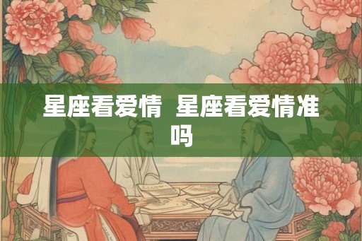 星座看爱情  星座看爱情准吗