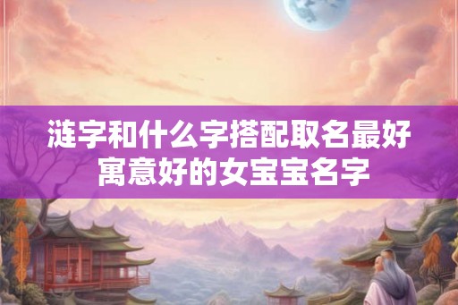涟字和什么字搭配取名最好 寓意好的女宝宝名字