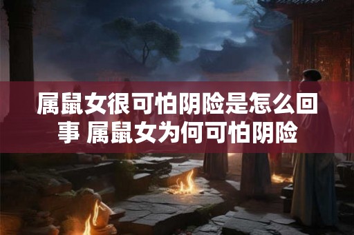 属鼠女很可怕阴险是怎么回事 属鼠女为何可怕阴险