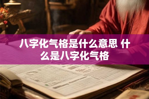八字化气格是什么意思 什么是八字化气格 八字化气格是什么意思 什么是八字化气格
