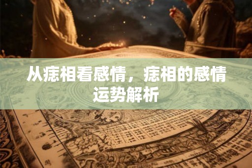 从痣相看感情，痣相的感情运势解析