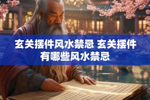 玄关摆件风水禁忌 玄关摆件有哪些风水禁忌