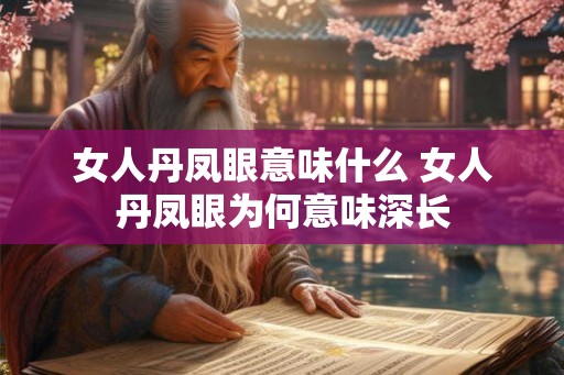 女人丹凤眼意味什么 女人丹凤眼为何意味深长