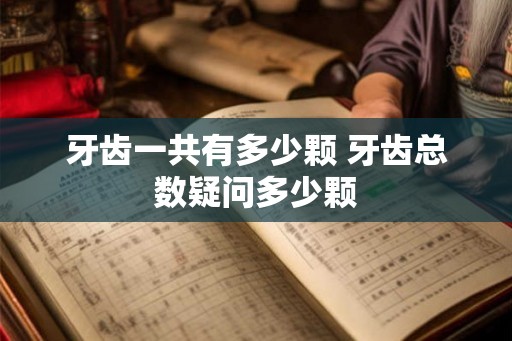 牙齿一共有多少颗 牙齿总数疑问多少颗