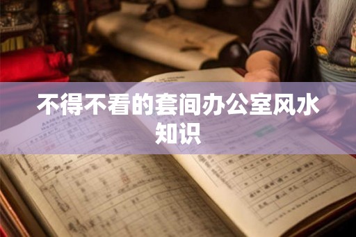 不得不看的套间办公室风水知识