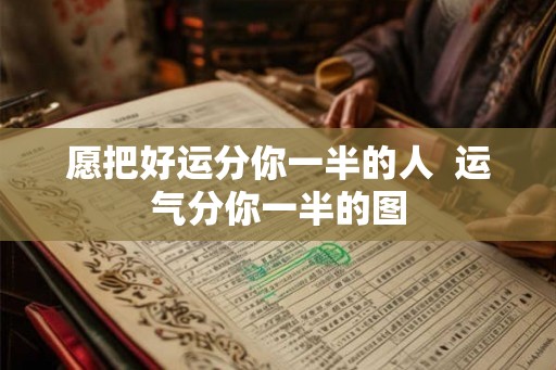 愿把好运分你一半的人  运气分你一半的图