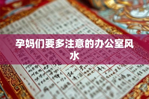 孕妈们要多注意的办公室风水