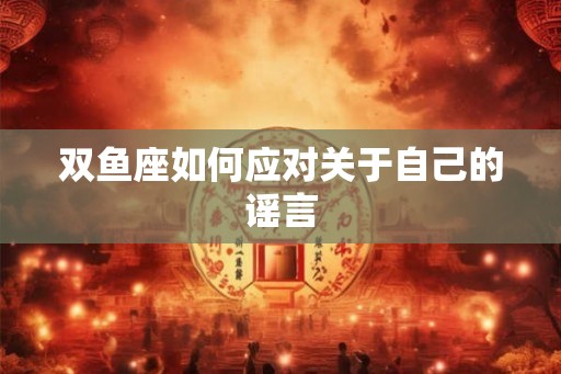 双鱼座如何应对关于自己的谣言