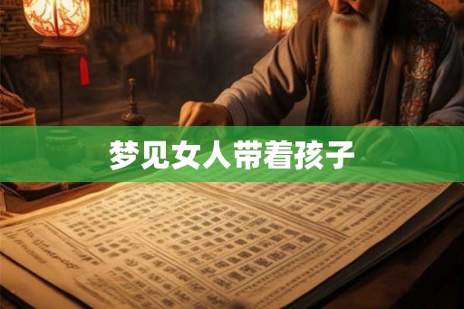 梦见女人带着孩子 梦见女人带着孩子