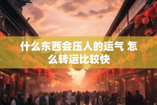 什么东西会压人的运气 怎么转运比较快