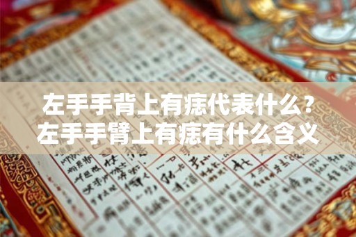 左手手背上有痣代表什么?左手手臂上有痣有什么含义? 左手手背上有痣代表什么?左手手臂上有痣有什么含义?