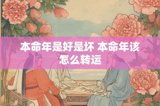 本命年是好是坏 本命年该怎么转运