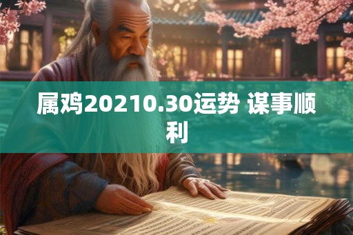 属鸡20210.30运势 谋事顺利