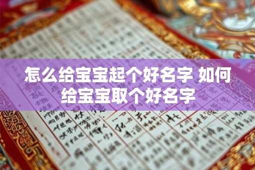 怎么给宝宝起个好名字 如何给宝宝取个好名字 怎么给宝宝起个好名字 如何给宝宝取个好名字