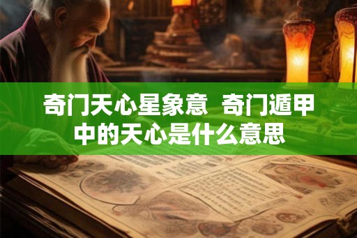 奇门天心星象意  奇门遁甲中的天心是什么意思