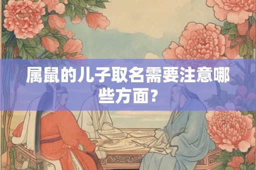 属鼠的儿子取名需要注意哪些方面？
