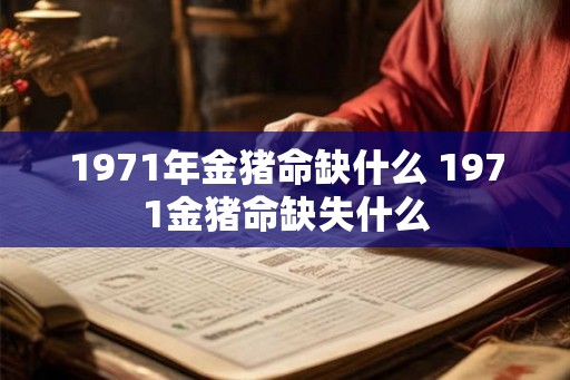 1971年金猪命缺什么 1971金猪命缺失什么