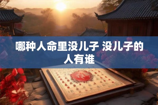 哪种人命里没儿子 没儿子的人有谁