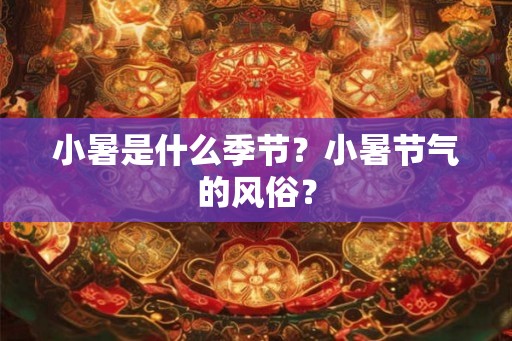 小暑是什么季节？小暑节气的风俗？