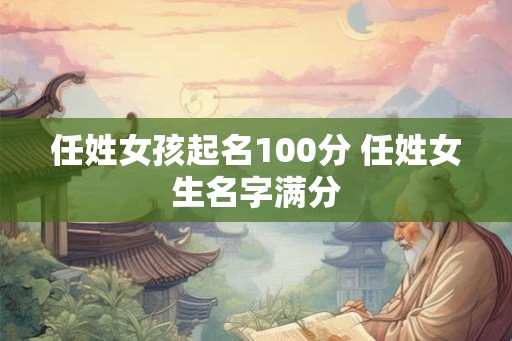 任姓女孩起名100分 任姓女生名字满分