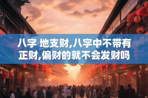 八字 地支财,八字中不带有正财,偏财的就不会发财吗？