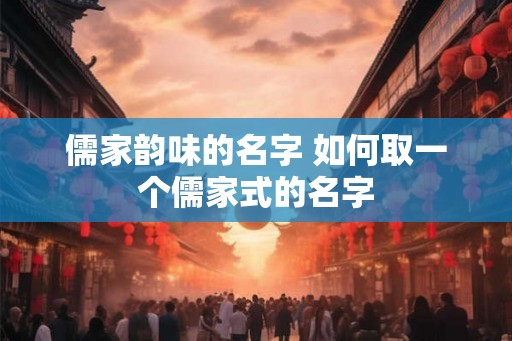 儒家韵味的名字 如何取一个儒家式的名字