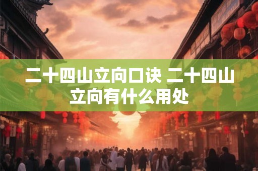 二十四山立向口诀 二十四山立向有什么用处 二十四山立向口诀 二十四山立向有什么用处